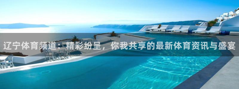 飞速体育直播无插件：辽宁体育频道：精彩纷呈，你我共享的最新体育资讯与盛宴