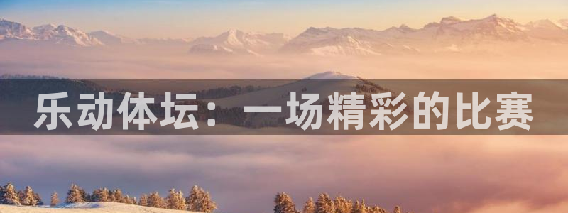 下载飞速直播nba：乐动体坛：一场精彩的比赛