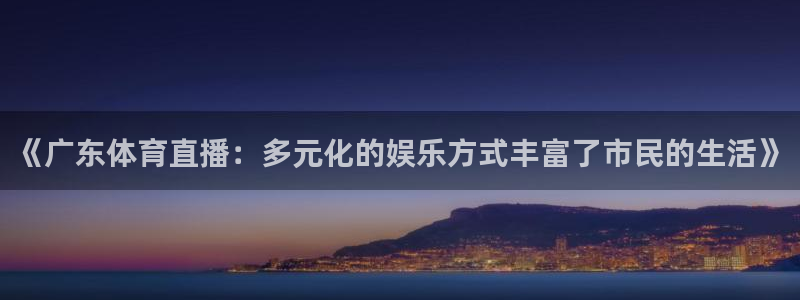 飞速看球nba直播：《广东体育直播：多元化的娱乐方式丰富了市民的生活》
