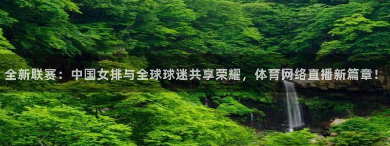 jrs飞速直播：全新联赛：中国女排与全球球迷共享荣耀，体育网络直播新篇章！