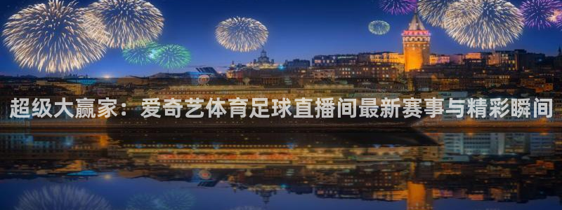 极速体育飞速直播：超级大赢家：爱奇艺体育足球直播间最新赛事与精彩瞬间