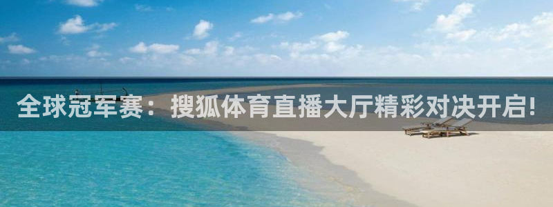 飞速体育在线直播：全球冠军赛：搜狐体育直播大厅精彩对决开启!