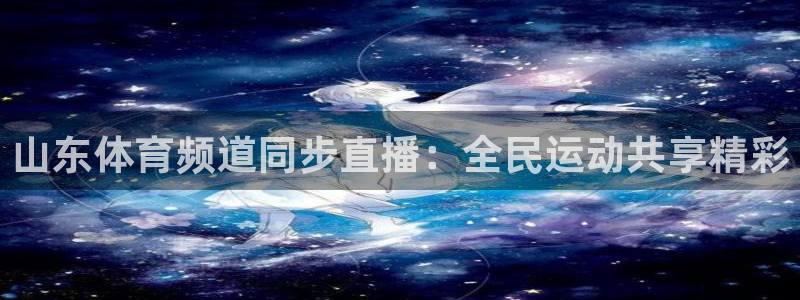 飞速直播体育在线直播nba：山东体育频道同步直播：全民运动共享精彩